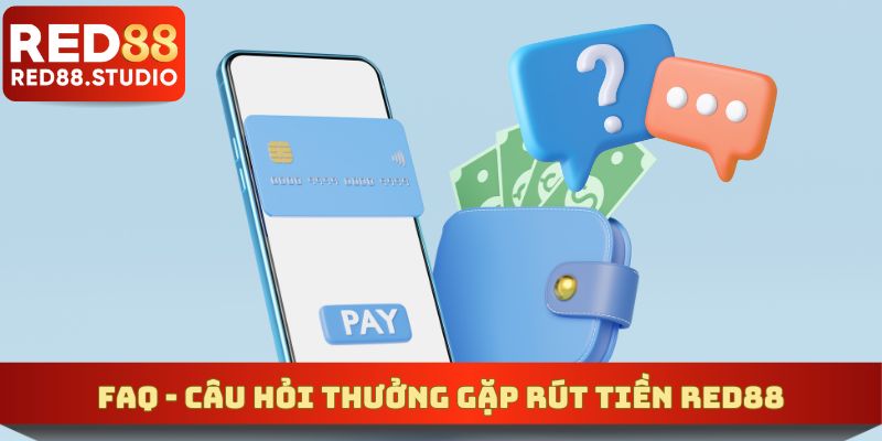 Giải đáp nhanh câu hỏi liên quan đến rút tiền của nền tảng (FAQ)